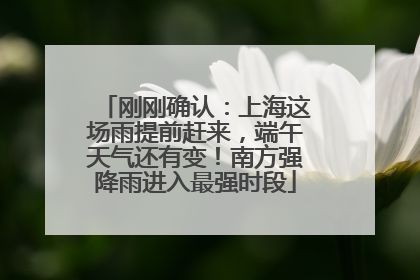 刚刚确认：上海这场雨提前赶来，端午天气还有变！南方强降雨进入最强时段